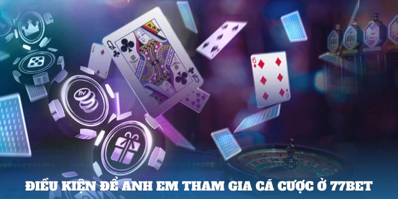 Điều kiện để anh em tham gia cá cược ở 77bet