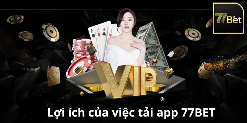 Tải app 77bet để thụ hưởng nhiều lợi ích thiết thực