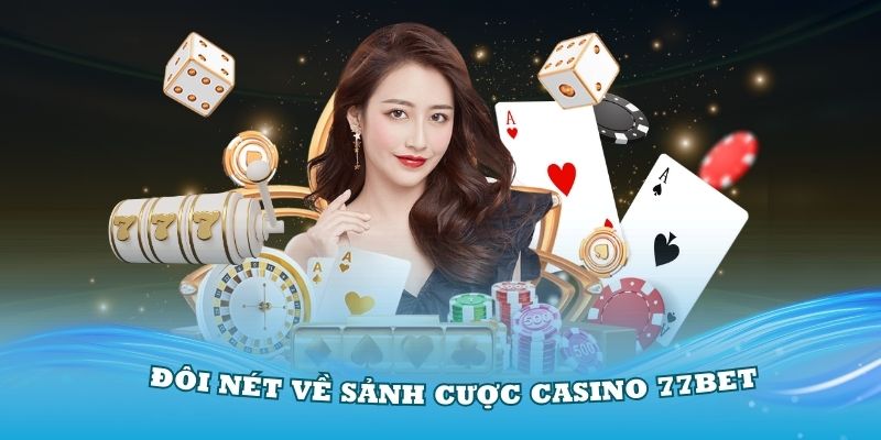 Một vài điểm nổi bật thu hút người chơi tại sảnh Casino 77bet